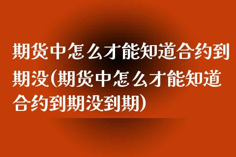 期货中怎么才能知道合约到期没(期货中怎么才能知道合约到期没到期)_https://www.zztgc.com_黄金期货_第1张