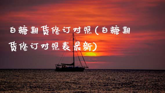 白糖期货修订对照(白糖期货修订对照表最新)_https://www.zztgc.com_原油期货_第1张