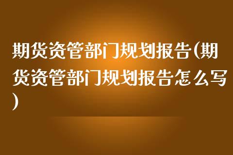 期货资管部门规划报告(期货资管部门规划报告怎么写)_https://www.zztgc.com_黄金期货_第1张