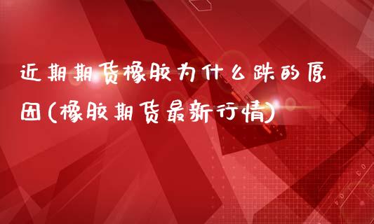 近期期货橡胶为什么跌的原因(橡胶期货最新行情)_https://www.zztgc.com_期货入门_第1张