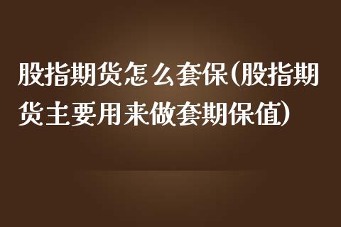 股指期货怎么套保(股指期货主要用来做套期保值)_https://www.zztgc.com_期货行情_第1张