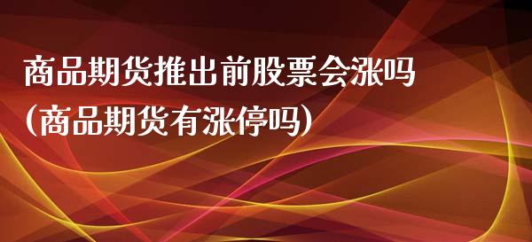 商品期货推出前股票会涨吗(商品期货有涨停吗)_https://www.zztgc.com_期货入门_第1张