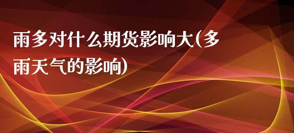 雨多对什么期货影响大(多雨天气的影响)_https://www.zztgc.com_期货直播_第1张