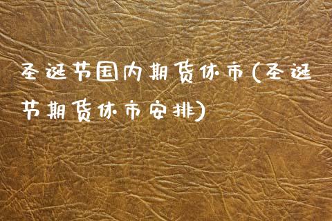 圣诞节国内期货休市(圣诞节期货休市安排)_https://www.zztgc.com_期货行情_第1张