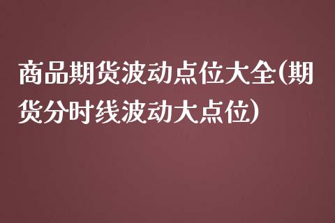 商品期货波动点位大全(期货分时线波动大点位)_https://www.zztgc.com_原油期货_第1张