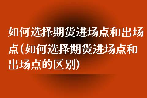 如何选择期货进场点和出场点(如何选择期货进场点和出场点的区别)_https://www.zztgc.com_期货入门_第1张