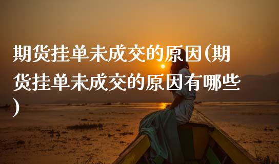 期货挂单未成交的原因(期货挂单未成交的原因有哪些)_https://www.zztgc.com_期货入门_第1张