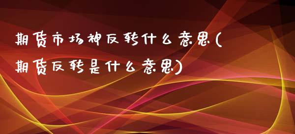 期货市场神反转什么意思(期货反转是什么意思)_https://www.zztgc.com_期货入门_第1张