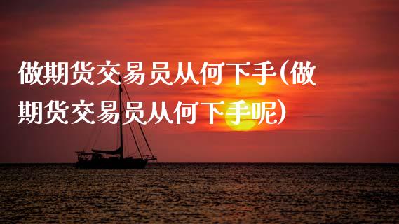 做期货交易员从何下手(做期货交易员从何下手呢)_https://www.zztgc.com_期货行情_第1张