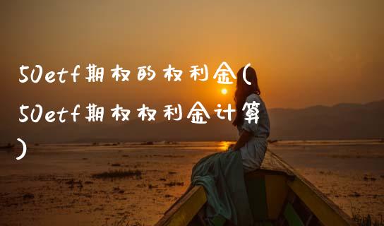 50etf期权的权利金(50etf期权权利金计算)_https://www.zztgc.com_期货行情_第1张