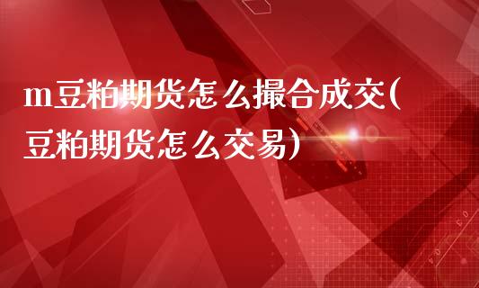 m豆粕期货怎么撮合成交(豆粕期货怎么交易)_https://www.zztgc.com_期货直播_第1张