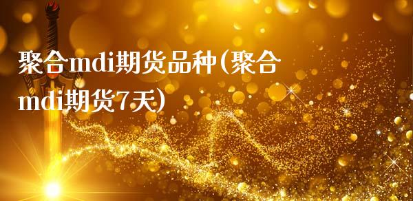 聚合mdi期货品种(聚合mdi期货7天)_https://www.zztgc.com_期货直播_第1张