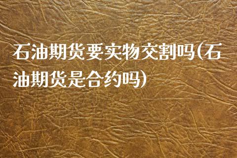 石油期货要实物交割吗(石油期货是合约吗)_https://www.zztgc.com_原油期货_第1张