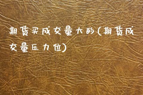 期货买成交量大的(期货成交量压力位)_https://www.zztgc.com_期货直播_第1张
