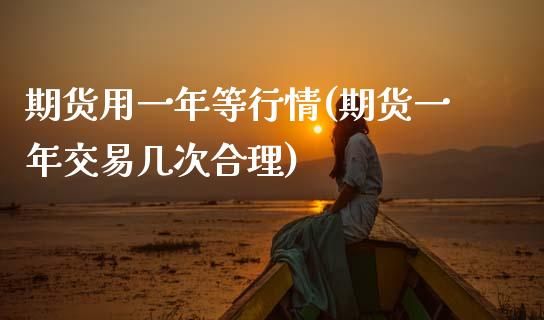 期货用一年等行情(期货一年交易几次合理)_https://www.zztgc.com_黄金期货_第1张