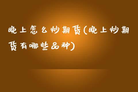 晚上怎么炒期货(晚上炒期货有哪些品种)_https://www.zztgc.com_原油期货_第1张