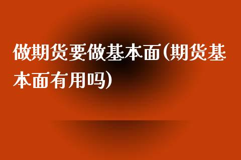 做期货要做基本面(期货基本面有用吗)_https://www.zztgc.com_原油期货_第1张