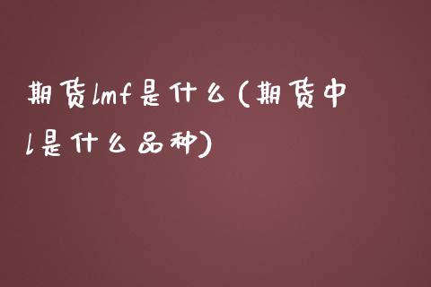 期货lmf是什么(期货中l是什么品种)_https://www.zztgc.com_原油期货_第1张