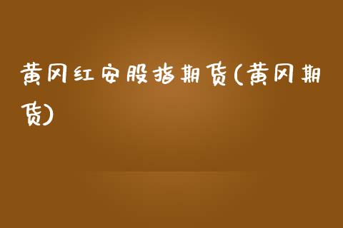黄冈红安股指期货(黄冈期货)_https://www.zztgc.com_期货行情_第1张