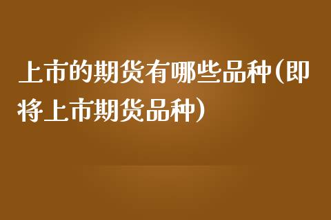 上市的期货有哪些品种(即将上市期货品种)_https://www.zztgc.com_期货直播_第1张