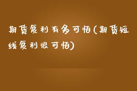 期货复利有多可怕(期货短线复利很可怕)_https://www.zztgc.com_期货入门_第1张