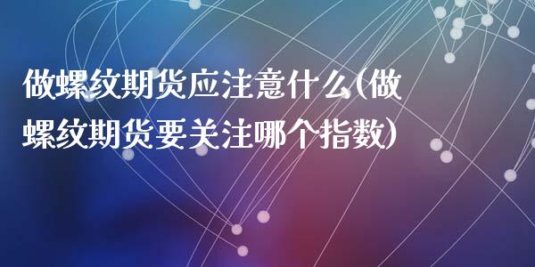 做螺纹期货应注意什么(做螺纹期货要关注哪个指数)_https://www.zztgc.com_期货入门_第1张