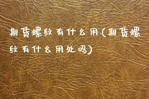 期货螺纹有什么用(期货螺纹有什么用处吗)_https://www.zztgc.com_期货行情_第1张