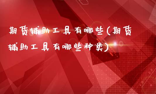 期货辅助工具有哪些(期货辅助工具有哪些种类)_https://www.zztgc.com_期货直播_第1张