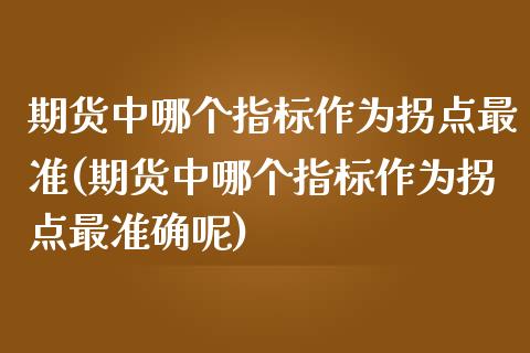 期货中哪个指标作为拐点最准(期货中哪个指标作为拐点最准确呢)_https://www.zztgc.com_黄金期货_第1张