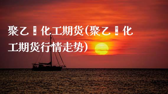 聚乙烯化工期货(聚乙烯化工期货行情走势)_https://www.zztgc.com_黄金期货_第1张