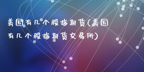 美国有几个股指期货(美国有几个股指期货交易所)_https://www.zztgc.com_黄金期货_第1张