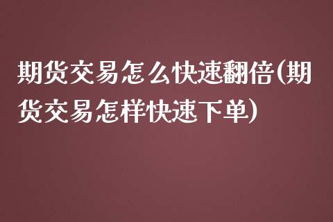 期货交易怎么快速翻倍(期货交易怎样快速下单)_https://www.zztgc.com_期货直播_第1张