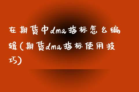 在期货中dma指标怎么编辑(期货dma指标使用技巧)_https://www.zztgc.com_期货开户_第1张
