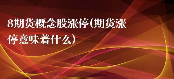 8期货概念股涨停(期货涨停意味着什么)_https://www.zztgc.com_黄金期货_第1张