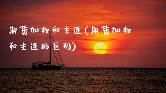 期货加权和主连(期货加权和主连的区别)_https://www.zztgc.com_期货直播_第1张