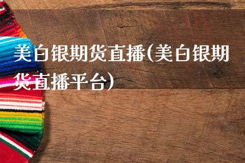 美白银期货直播(美白银期货直播平台)_https://www.zztgc.com_原油期货_第1张