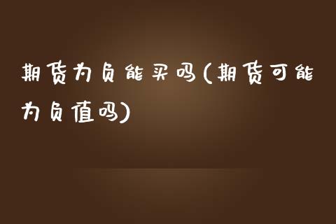 期货为负能买吗(期货可能为负值吗)_https://www.zztgc.com_黄金期货_第1张