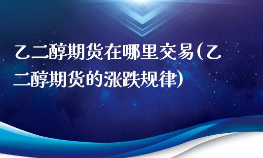 乙二醇期货在哪里交易(乙二醇期货的涨跌规律)_https://www.zztgc.com_期货开户_第1张