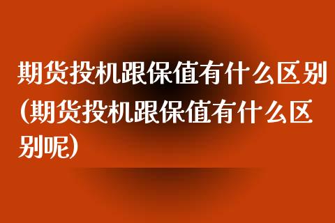 期货投机跟保值有什么区别(期货投机跟保值有什么区别呢)_https://www.zztgc.com_原油期货_第1张