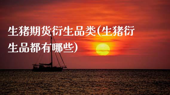 生猪期货衍生品类(生猪衍生品都有哪些)_https://www.zztgc.com_黄金期货_第1张