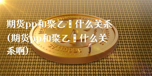期货pp和聚乙烯什么关系(期货pp和聚乙烯什么关系啊)_https://www.zztgc.com_黄金期货_第1张