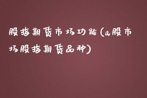 股指期货市场功能(a股市场股指期货品种)_https://www.zztgc.com_期货入门_第1张