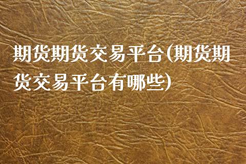 期货期货交易平台(期货期货交易平台有哪些)_https://www.zztgc.com_期货入门_第1张