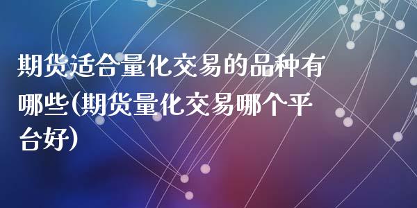 期货适合量化交易的品种有哪些(期货量化交易哪个平台好)_https://www.zztgc.com_期货行情_第1张