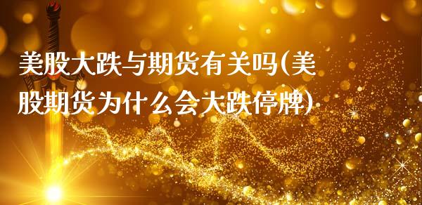 美股大跌与期货有关吗(美股期货为什么会大跌停牌)_https://www.zztgc.com_原油期货_第1张