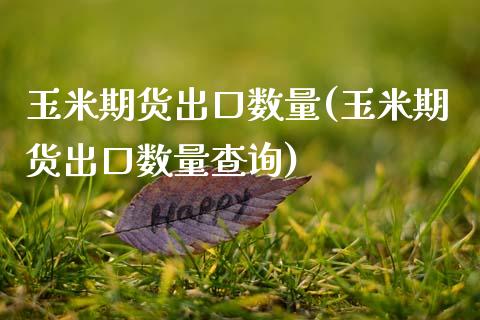 玉米期货出口数量(玉米期货出口数量查询)_https://www.zztgc.com_期货入门_第1张