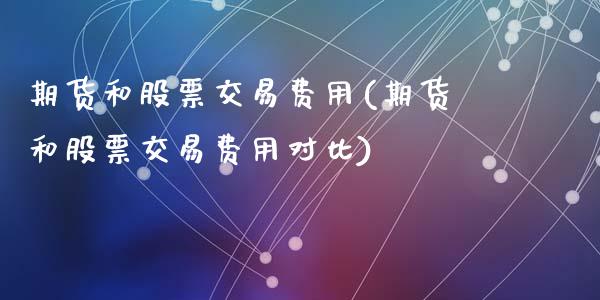 期货和股票交易费用(期货和股票交易费用对比)_https://www.zztgc.com_期货行情_第1张