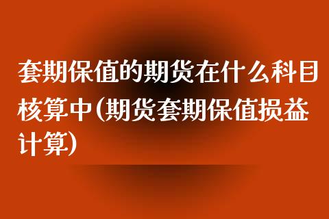 套期保值的期货在什么科目核算中(期货套期保值损益计算)_https://www.zztgc.com_期货直播_第1张