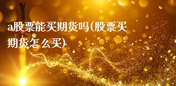 a股票能买期货吗(股票买期货怎么买)_https://www.zztgc.com_期货入门_第1张