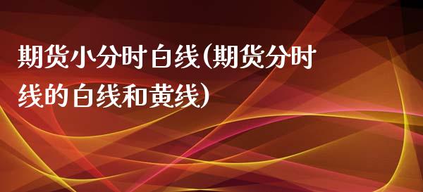 期货小分时白线(期货分时线的白线和黄线)_https://www.zztgc.com_黄金期货_第1张